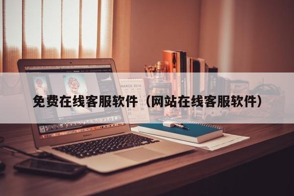 免费在线客服软件（网站在线客服软件）