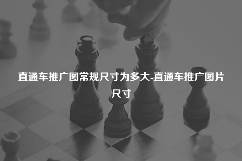 直通车推广图常规尺寸为多大-直通车推广图片尺寸