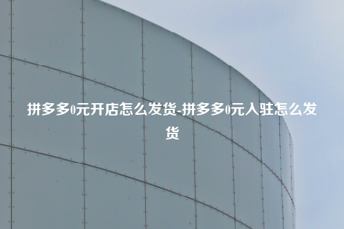 拼多多0元开店怎么发货-拼多多0元入驻怎么发货