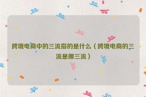 跨境电商中的三流指的是什么(跨境电商的三流是哪三流)