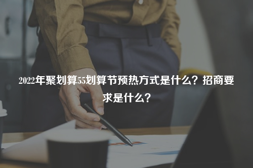 2022年聚划算55划算节预热方式是什么？招商要求是什么？