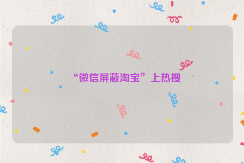 “微信屏蔽淘宝”上热搜