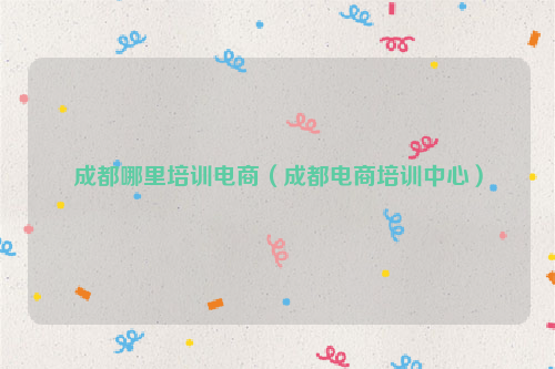 成都哪里培训电商（成都电商培训中心）