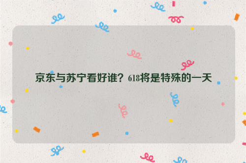 京东与苏宁看好谁?618将是特殊的一天