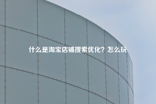 什么是淘宝店铺搜索优化？怎么玩