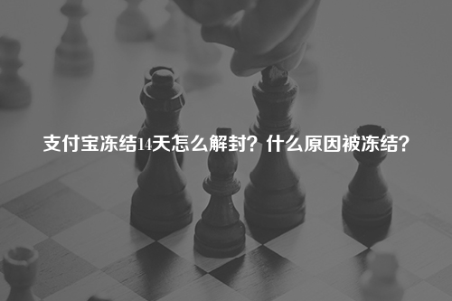 支付宝冻结14天怎么解封?什么原因被冻结?