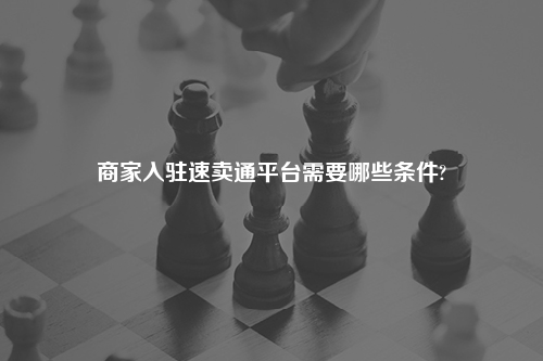 商家入驻速卖通平台需要哪些条件?