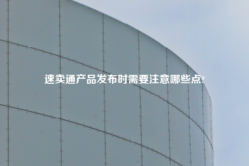 速卖通产品发布时需要注意哪些点?