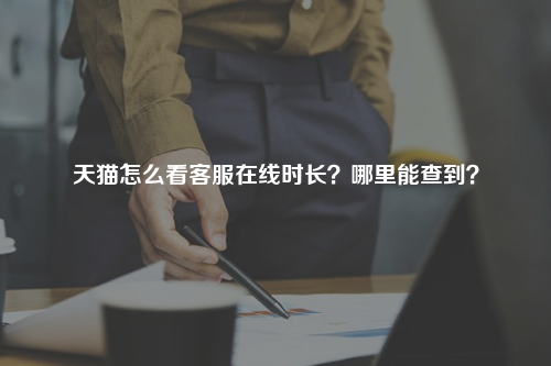 天猫怎么看客服在线时长？哪里能查到？