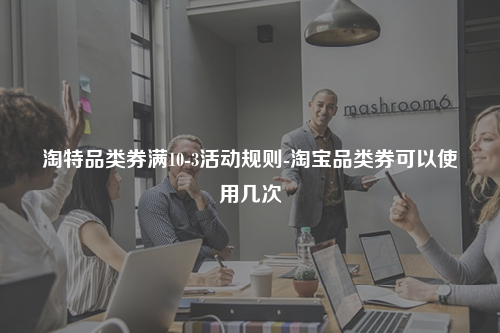 淘特品类券满10-3活动规则-淘宝品类券可以使用几次