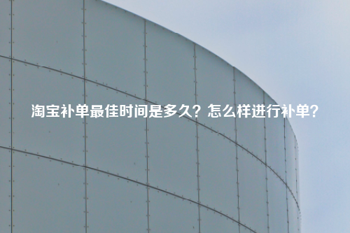 淘宝补单最佳时间是多久？怎么样进行补单？