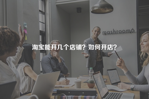 淘宝能开几个店铺?如何开店?