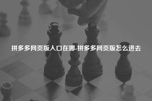 拼多多网页版入口在哪-拼多多网页版怎么进去