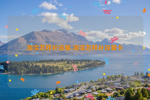 淘宝怎样补流量-淘宝怎样补流量卡