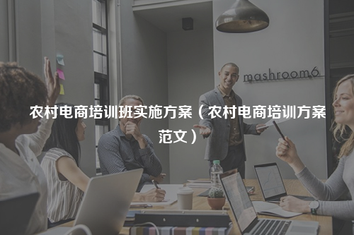 农村电商培训班实施方案（农村电商培训方案范文）