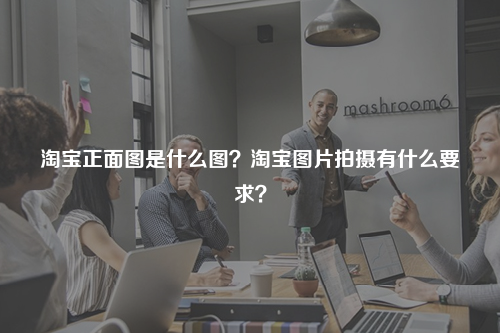 淘宝正面图是什么图？淘宝图片拍摄有什么要求？