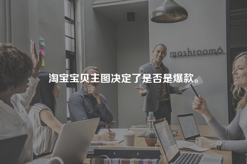淘宝宝贝主图决定了是否是爆款。