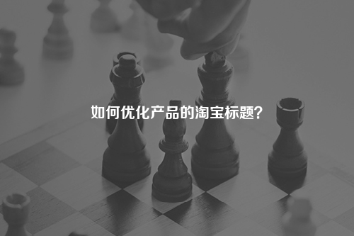 如何优化产品的淘宝标题？