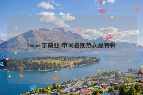 Shopee东南亚3市场暑期热卖品特辑
