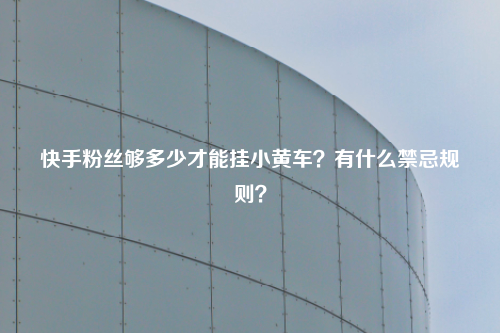 快手粉丝够多少才能挂小黄车?有什么禁忌规则?