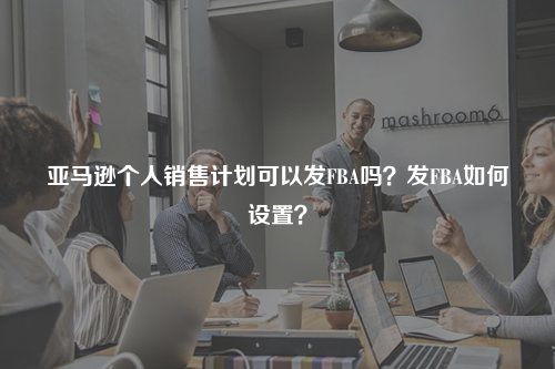 亚马逊个人销售计划可以发FBA吗？发FBA如何设置？