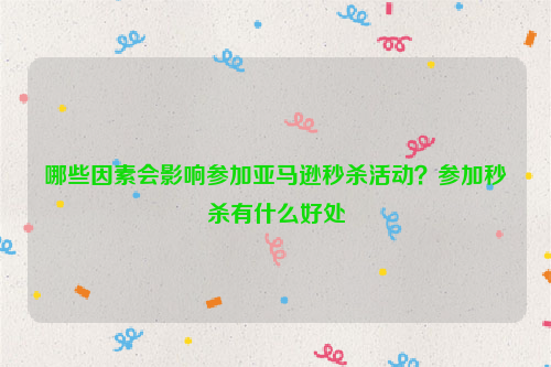 哪些因素会影响参加亚马逊秒杀活动？参加秒杀有什么好处