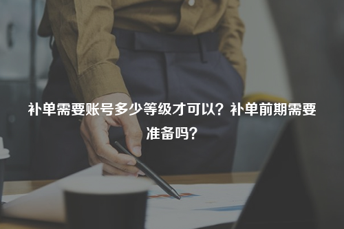 补单需要账号多少等级才可以?补单前期需要准备吗?