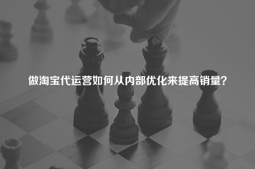 做淘宝代运营如何从内部优化来提高销量？