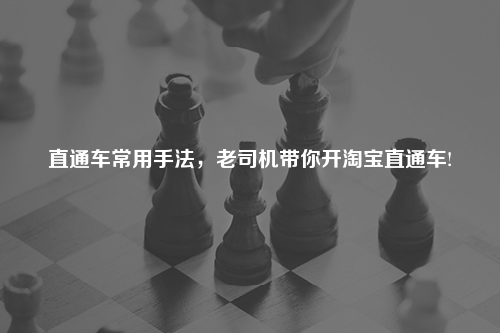 直通车常用手法,老司机带你开淘宝直通车!