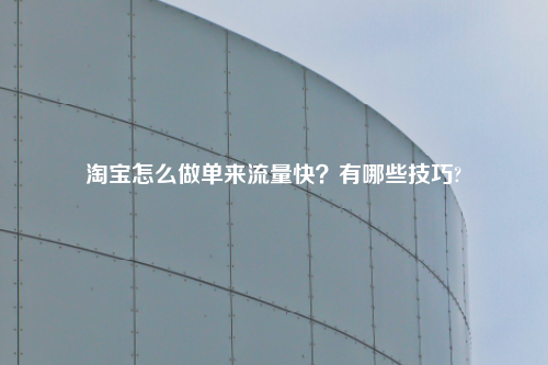 淘宝怎么做单来流量快？有哪些技巧?