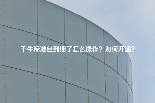 千牛标准包到期了怎么操作?如何开通?