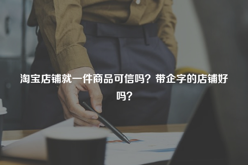 淘宝店铺就一件商品可信吗？带企字的店铺好吗？
