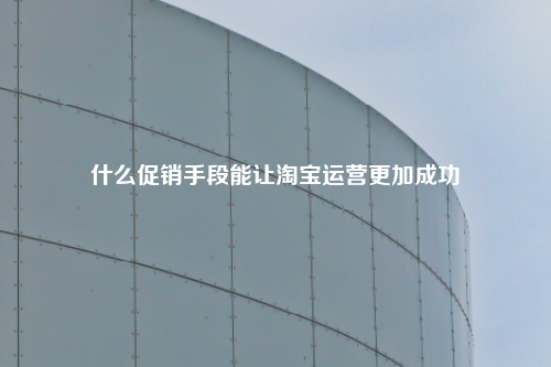 什么促销手段能让淘宝运营更加成功