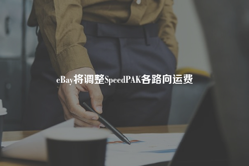 eBay将调整SpeedPAK各路向运费