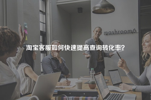 淘宝客服如何快速提高查询转化率？