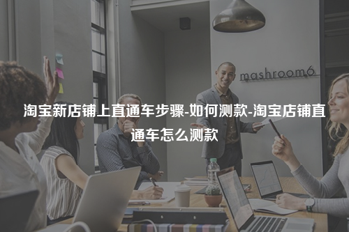 淘宝新店铺上直通车步骤-如何测款-淘宝店铺直通车怎么测款