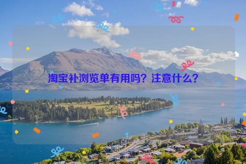 淘宝补浏览单有用吗？注意什么？