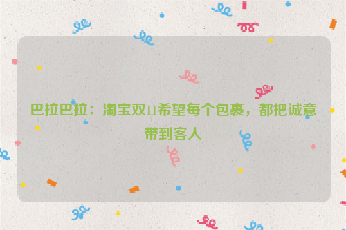 巴拉巴拉：淘宝双11希望每个包裹，都把诚意带到客人