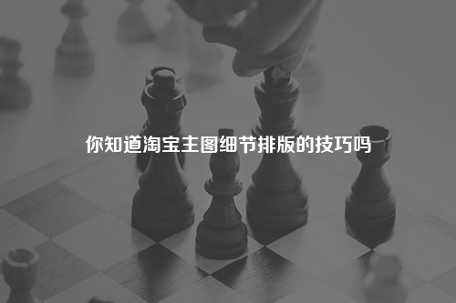 你知道淘宝主图细节排版的技巧吗
