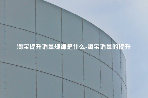 淘宝提升销量规律是什么-淘宝销量的提升