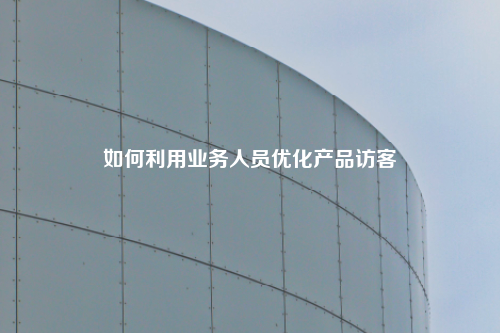 如何利用业务人员优化产品访客