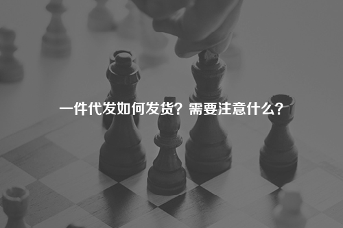 一件代发如何发货？需要注意什么？