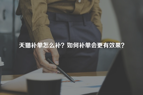 天猫补单怎么补?如何补单会更有效果?