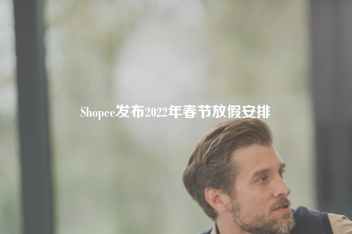 Shopee发布2022年春节放假安排