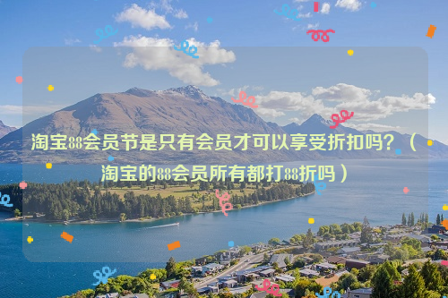 淘宝88会员节是只有会员才可以享受折扣吗？（淘宝的88会员所有都打88折吗）