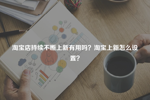 淘宝店持续不断上新有用吗?淘宝上新怎么设置?
