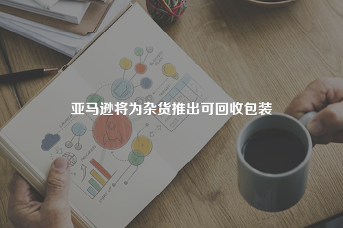 亚马逊将为杂货推出可回收包装