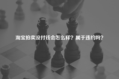 淘宝拍卖没付钱会怎么样?属于违约吗?