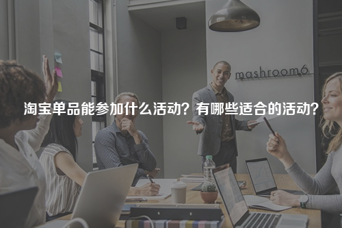 淘宝单品能参加什么活动?有哪些适合的活动?
