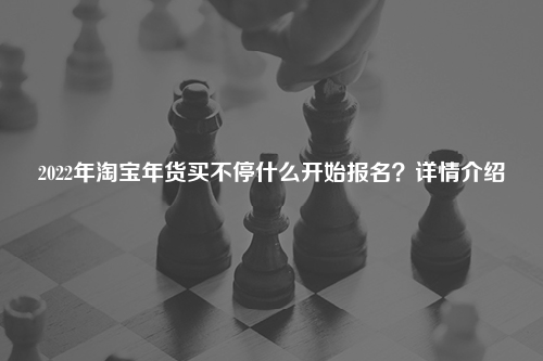 2022年淘宝年货买不停什么开始报名？详情介绍